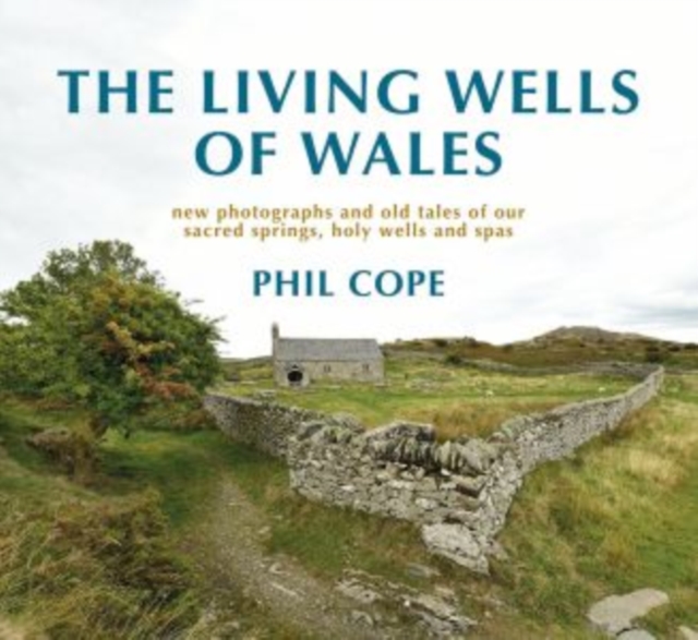 The Living Wells of Wales : New photographs and old tales of our sacred springs, holy wells and spas, Hardback Book