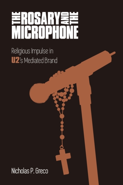The Rosary and the Microphone : Religious Impulse in U2's Mediated Brand, Paperback / softback Book