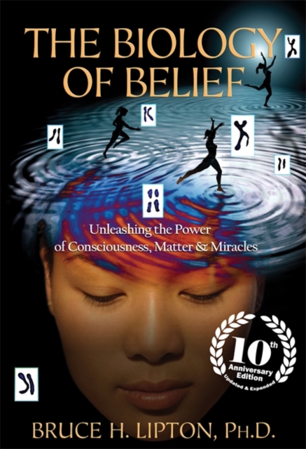 The Biology of Belief : Unleashing the Power of Consciousness, Matter & Miracles, Paperback / softback Book
