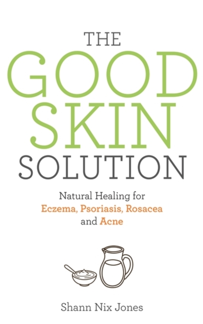 The Good Skin Solution : Natural Healing for Eczema, Psoriasis, Rosacea and Acne, Paperback / softback Book