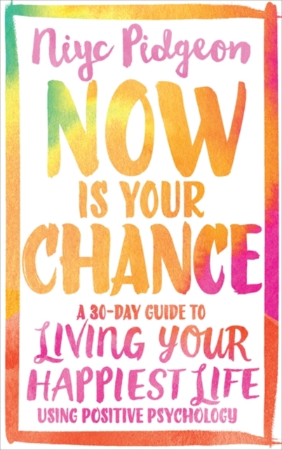 Now Is Your Chance : A 30-Day Guide to Living Your Happiest Life Using Positive Psychology, Paperback / softback Book