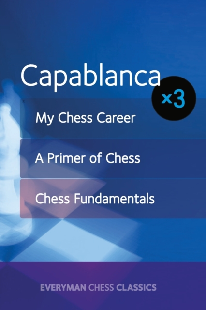 Capablanca : My Chess Career, Chess Fundamentals & A Primer of Chess, Paperback / softback Book
