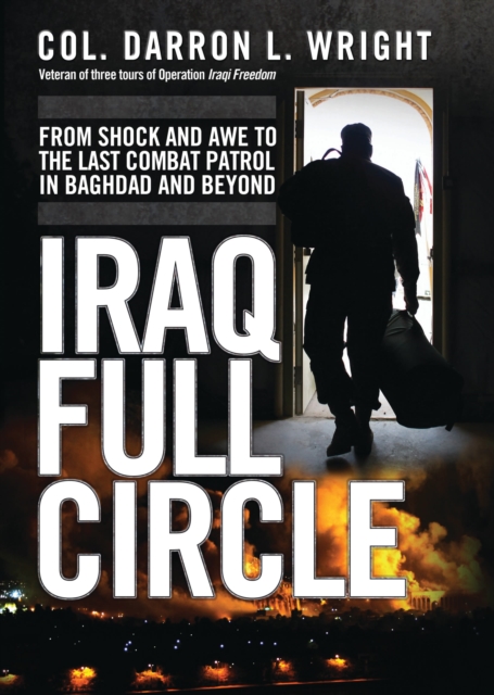 Iraq Full Circle : From Shock and Awe to the Last Combat Patrol in Baghdad and Beyond, PDF eBook