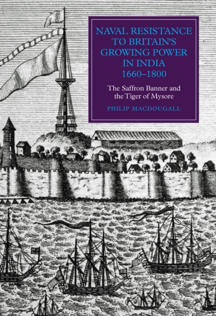 Naval Resistance to Britain's Growing Power in India, 1660-1800 : The Saffron Banner and the Tiger of Mysore, PDF eBook