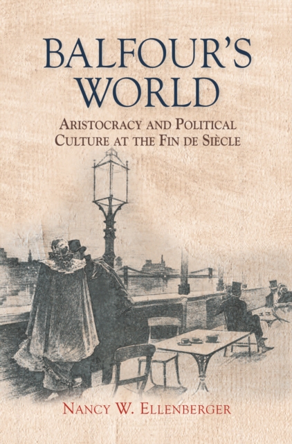 Balfour's World : Aristocracy and Political Culture at the Fin de Siecle, EPUB eBook