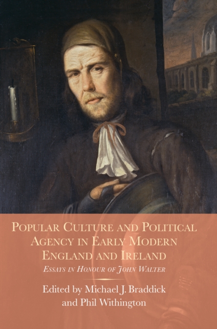 Popular Culture and Political Agency in Early Modern England and Ireland : Essays in Honour of John Walter, PDF eBook