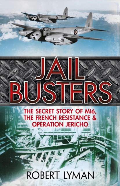 The Jail Busters : The Secret Story of MI6, the French Resistance and Operation Jericho, EPUB eBook