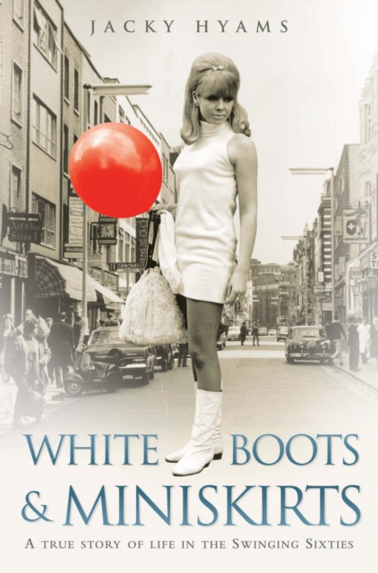 White Boots and Miniskirts : A True Story of Life in the Swinging Sixties, Paperback / softback Book