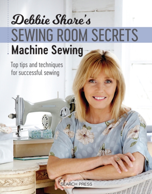 Debbie Shore's Sewing Room Secrets: Machine Sewing : Top Tips and Techniques for Successful Sewing, Paperback / softback Book