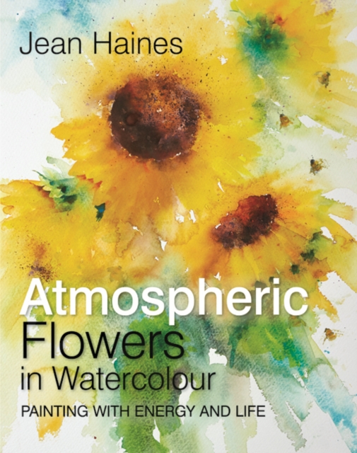 Atmospheric Flowers in Watercolour : Painting with Energy and Life, Hardback Book