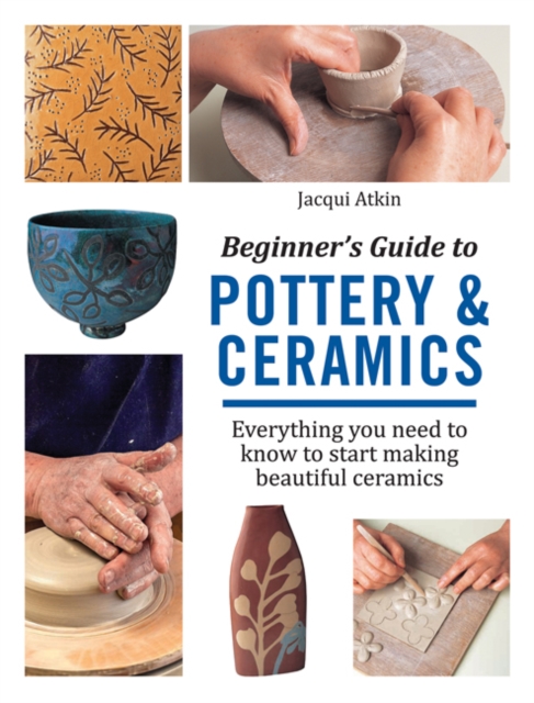 Beginner's Guide to Pottery & Ceramics : Everything You Need to Know to Start Making Beautiful Ceramics, Paperback / softback Book