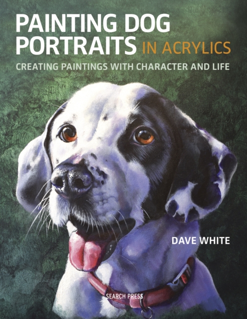 Painting Dog Portraits in Acrylics : Creating Paintings with Character and Life, Paperback / softback Book