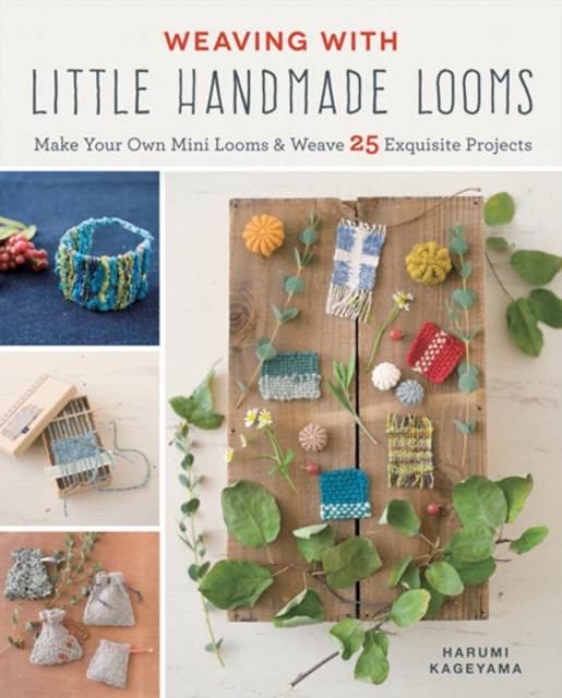 Weaving with Little Handmade Looms : Make Your Own Mini Looms & Weave 25 Exquisite Projects, Paperback / softback Book