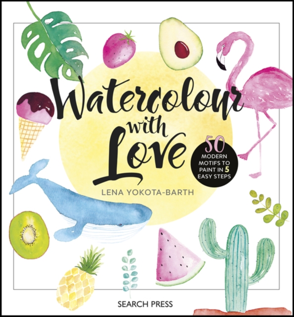 Watercolour with Love : 50 Modern Motifs to Paint in 5 Easy Steps, Hardback Book