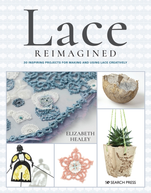 Lace Reimagined : 30 Inspiring Projects for Making and Using Lace Creatively, Paperback / softback Book