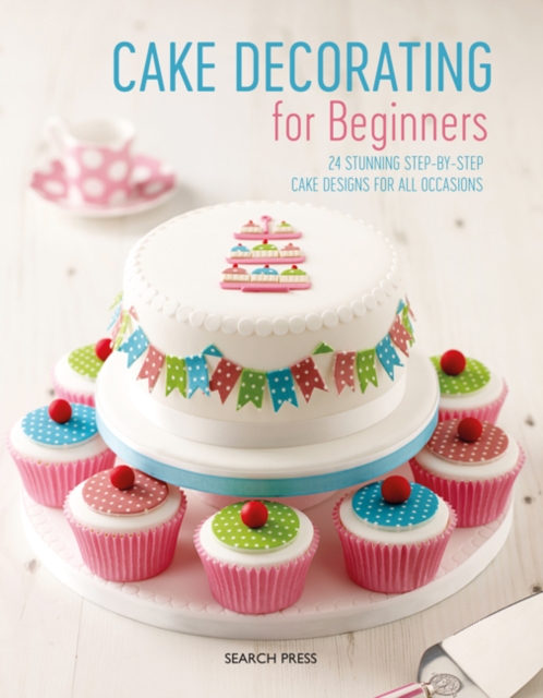 Cake Decorating for Beginners : 24 Stunning Step-by-Step Cake Designs for All Occasions, Paperback / softback Book