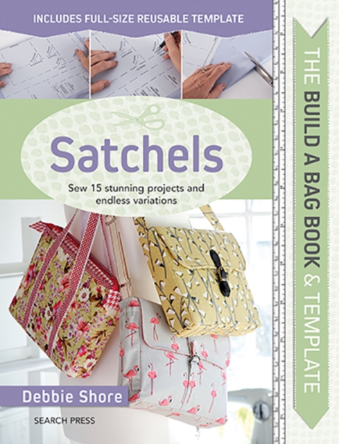 The Build a Bag Book: Satchels : Sew 15 Stunning Projects and Endless Variations, Hardback Book