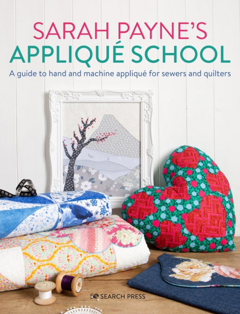 Sarah Payne's Applique School : A Guide to Hand and Machine Applique for Sewers and Quilters, Paperback / softback Book