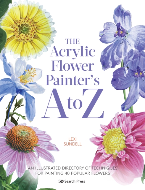 The Acrylic Flower Painter’s A to Z : An Illustrated Directory of Techniques for Painting 40 Popular Flowers, Paperback / softback Book