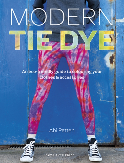 Modern Tie Dye : An ECO-Friendly Guide to Colouring Your Clothes & Accessories, Paperback / softback Book