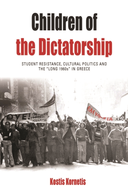 Children of the Dictatorship : Student Resistance, Cultural Politics and the 'Long 1960s' in Greece, EPUB eBook