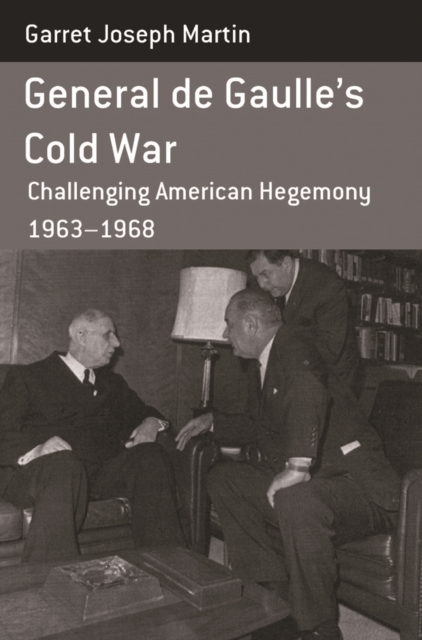 General de Gaulle's Cold War : Challenging American Hegemony, 1963-68, EPUB eBook
