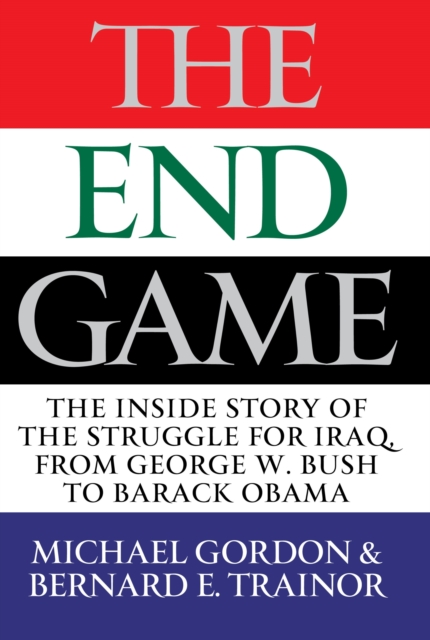 The Endgame : The Inside Story of the Struggle for Iraq, from George W. Bush to Barack Obama, EPUB eBook