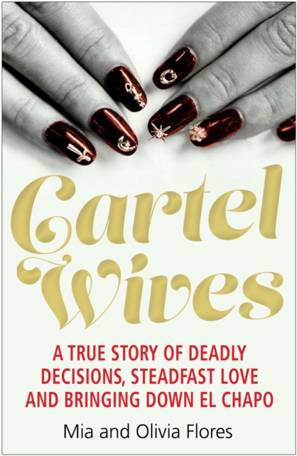 Cartel Wives : How an Extraordinary Family Brought Down El Chapo and the Sinaloa Drug Cartel, Paperback / softback Book
