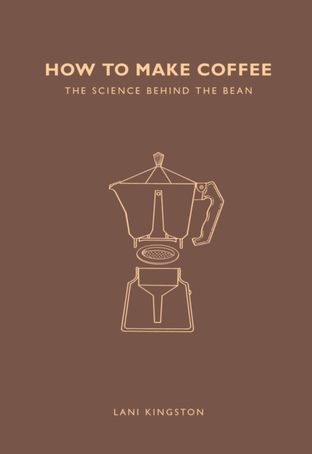 How to Make Coffee : The science behind the bean, Paperback / softback Book