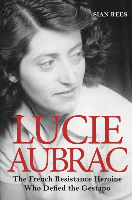 Lucie Aubrac : The French Resistance Heroine Who Defied the Gestapo, EPUB eBook