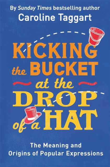 Kicking the Bucket at the Drop of a Hat : The Meaning and Origins of Popular Expressions, Paperback / softback Book