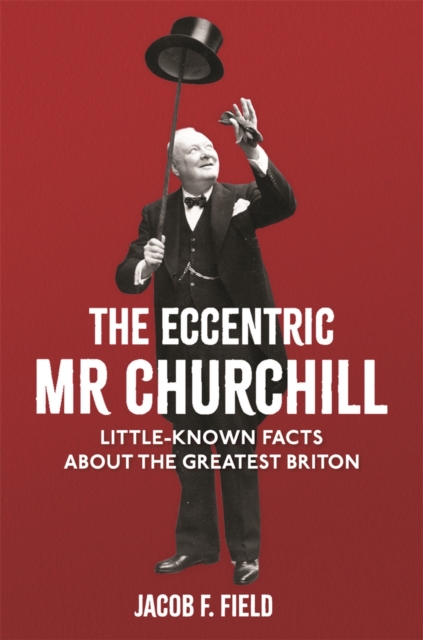 The Eccentric Mr Churchill : Little-Known Facts About the Greatest Briton, Hardback Book
