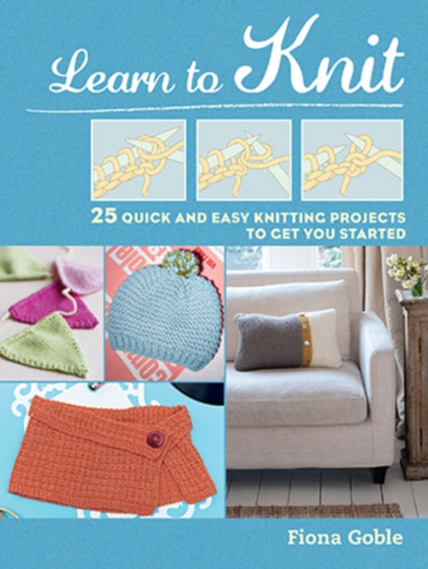 Learn to Knit : 25 Quick and Easy Knitting Projects to Get You Started, Paperback / softback Book