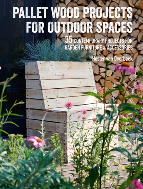 Pallet Wood Projects for Outdoor Spaces : 35 Contemporary Projects for Garden Furniture & Accessories, Paperback / softback Book