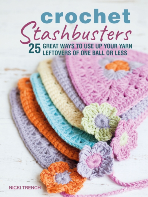 Crochet Stashbusters : 25 Great Ways to Use Up Your Yarn Leftovers of One Ball or Less, Paperback / softback Book