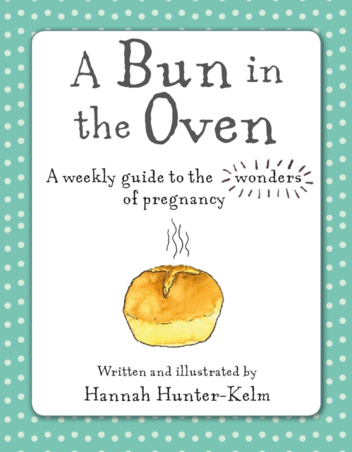 A Bun in the Oven : A Weekly Guide to the Wonders of Pregnancy, Hardback Book