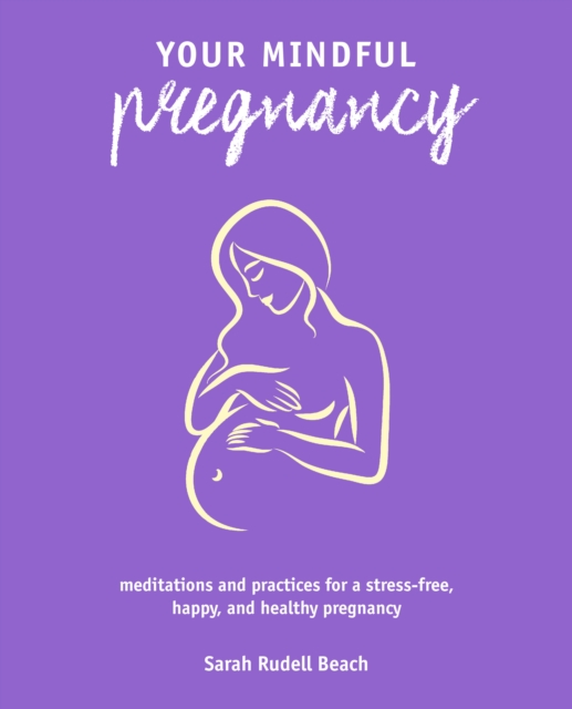 Your Mindful Pregnancy : Meditations and Practices for a Stress-Free, Happy, and Healthy Pregnancy, Paperback / softback Book
