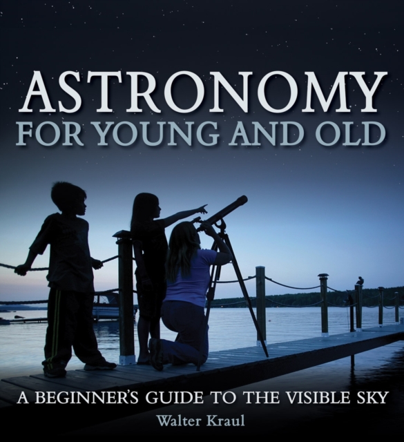 Astronomy for Young and Old : A Beginner's Guide to the Visible Sky, Paperback / softback Book