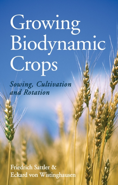 Growing Biodynamic Crops : Sowing, Cultivation and Rotation, Paperback / softback Book