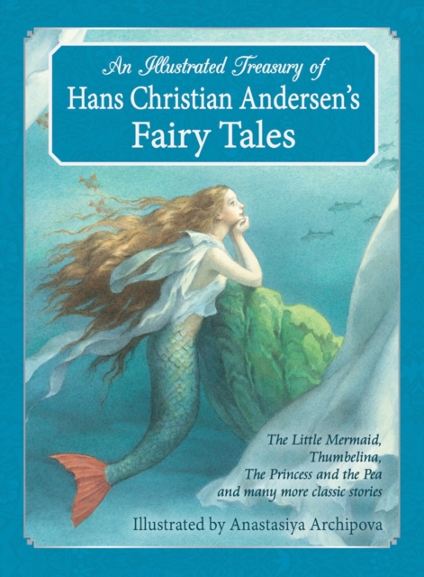 An Illustrated Treasury of Hans Christian Andersen's Fairy Tales : The Little Mermaid, Thumbelina, The Princess and the Pea and many more classic stories, Hardback Book