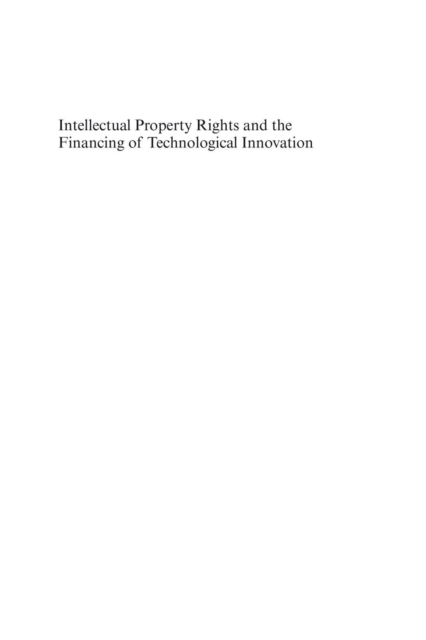 Intellectual Property Rights and the Financing of Technological Innovation : Public Policy and the Efficiency of Capital Markets, PDF eBook