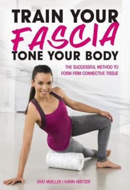 Train Your Fascia Tone Your Body : The Successful Method to Form Firm Connective Tissue, Paperback / softback Book