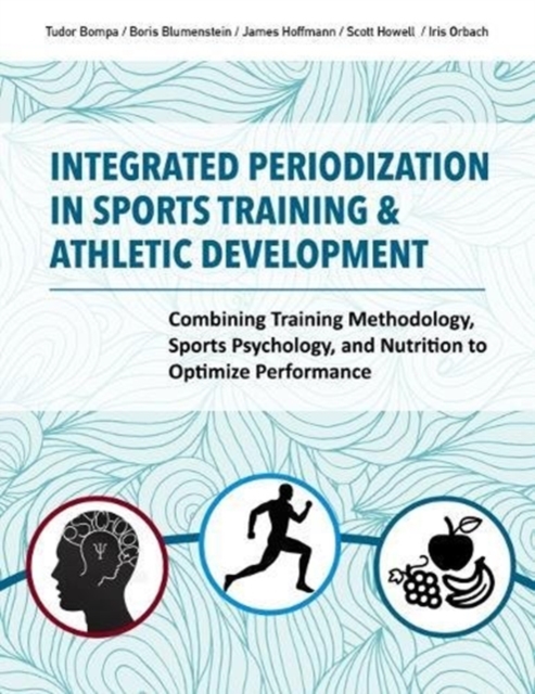 Integrated Periodization in Sports Training & Athletic Development : Combining Training Methodology, Sports Psychology, and Nutrition to Optimize Performance, Paperback / softback Book