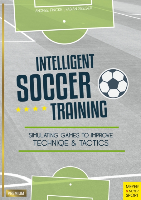 Intelligent Soccer Training : Simulating Games to Improve Technique & Tactics, PDF eBook