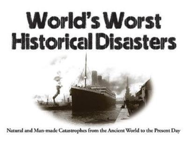 World's Worst Historical Disasters : Natural and Man-made Catastrophes from the Ancient World to the Present Day, Paperback / softback Book