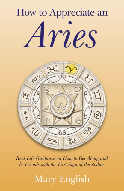 How to Appreciate an Aries : Real Life Guidance on How to Get Along and be Friends with the First Sign of the Zodiac, EPUB eBook