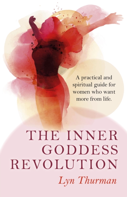 The Inner Goddess Revolution : A Practical and Spiritual Guide for Women Who Want More From Life, EPUB eBook