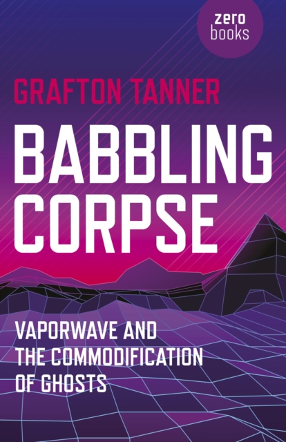 Babbling Corpse : Vaporwave and the Commodification of Ghosts, EPUB eBook