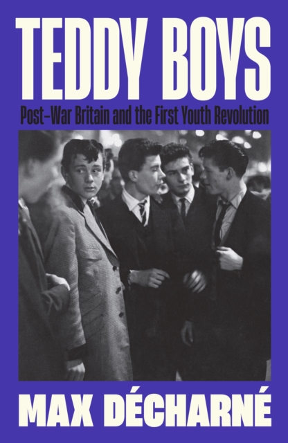 Teddy Boys : Post-War Britain and the First Youth Revolution: A Sunday Times Book of the Week, EPUB eBook