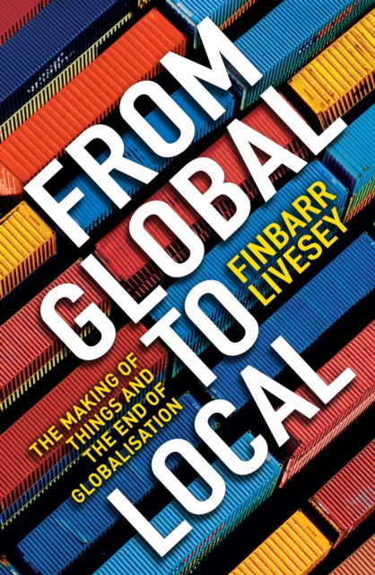 From Global To Local : The making of things and the end of globalisation, EPUB eBook